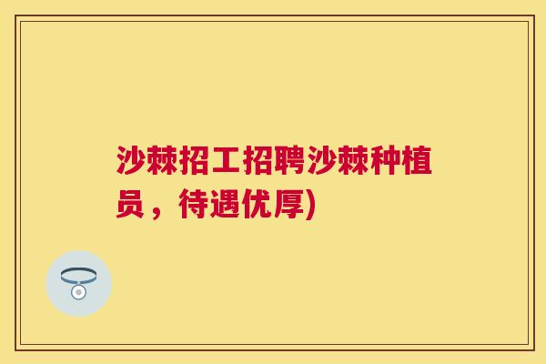 沙棘招工招聘沙棘种植员，待遇优厚)