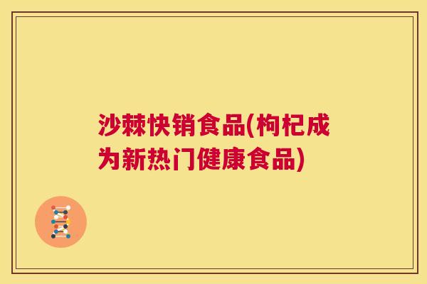 沙棘快销食品(枸杞成为新热门健康食品)