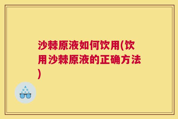 沙棘原液如何饮用(饮用沙棘原液的正确方法)