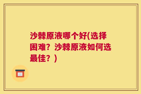 沙棘原液哪个好(选择困难？沙棘原液如何选最佳？)