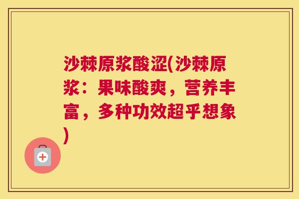 沙棘原浆酸涩(沙棘原浆：果味酸爽，营养丰富，多种功效超乎想象)