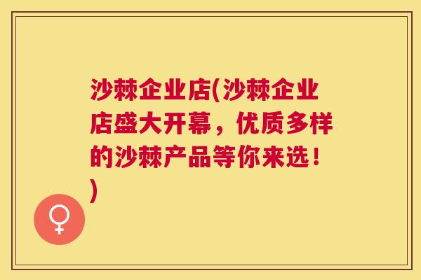 沙棘企业店(沙棘企业店盛大开幕，优质多样的沙棘产品等你来选！)