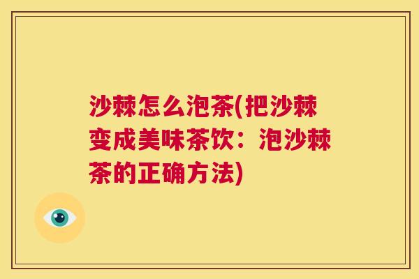 沙棘怎么泡茶(把沙棘变成美味茶饮：泡沙棘茶的正确方法)