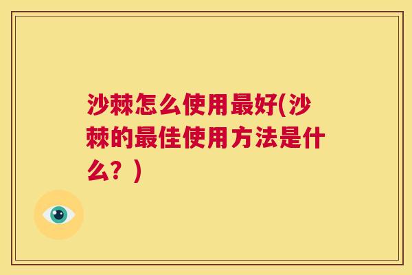 沙棘怎么使用最好(沙棘的最佳使用方法是什么？)