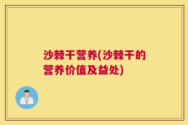 沙棘干营养(沙棘干的营养价值及益处)