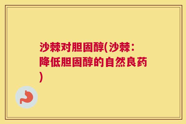 沙棘对胆固醇(沙棘：降低胆固醇的自然良药)