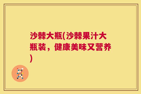 沙棘大瓶(沙棘果汁大瓶装，健康美味又营养)