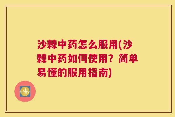 沙棘中药怎么服用(沙棘中药如何使用？简单易懂的服用指南)