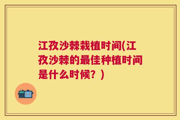 江孜沙棘栽植时间(江孜沙棘的最佳种植时间是什么时候？)