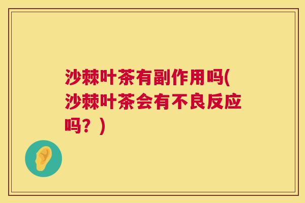 沙棘叶茶有副作用吗(沙棘叶茶会有不良反应吗？)