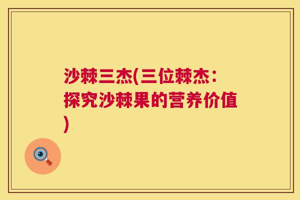沙棘三杰(三位棘杰：探究沙棘果的营养价值)