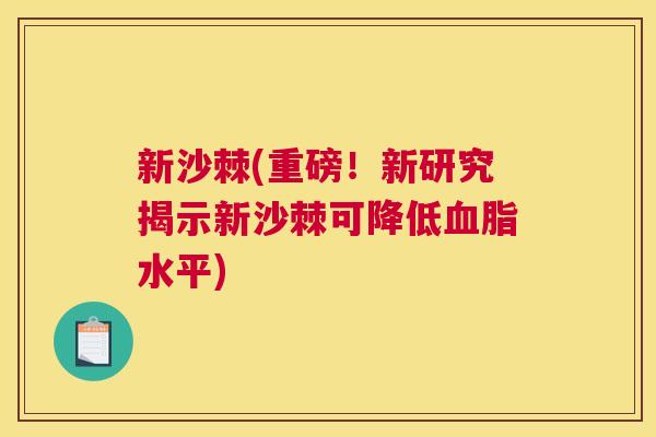 新沙棘(重磅！新研究揭示新沙棘可降低血脂水平)