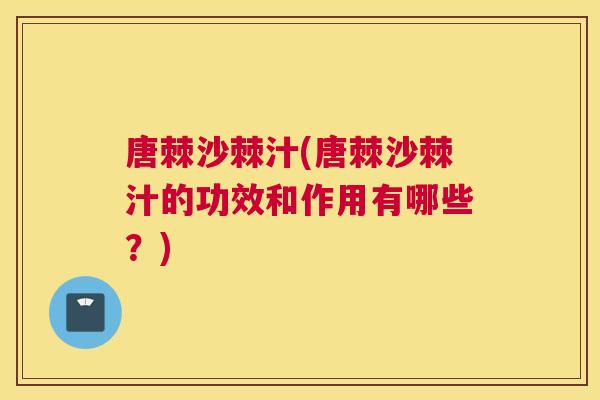 唐棘沙棘汁(唐棘沙棘汁的功效和作用有哪些？)