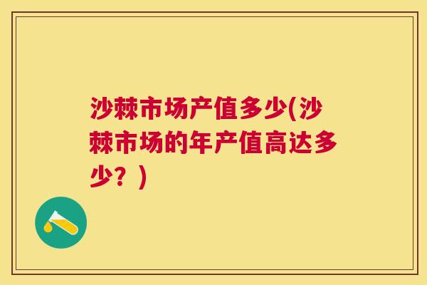 沙棘市场产值多少(沙棘市场的年产值高达多少？)