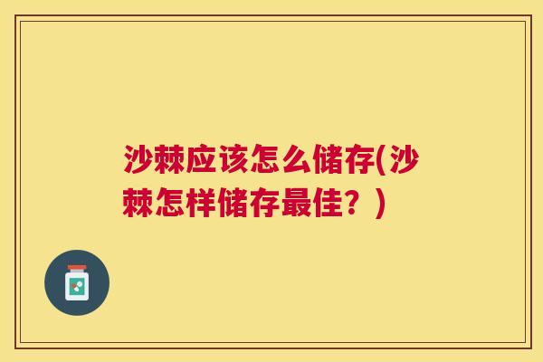 沙棘应该怎么储存(沙棘怎样储存最佳？)