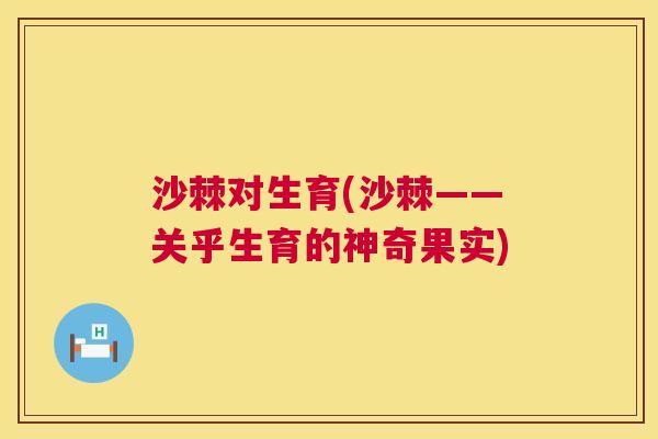 沙棘对生育(沙棘——关乎生育的神奇果实)