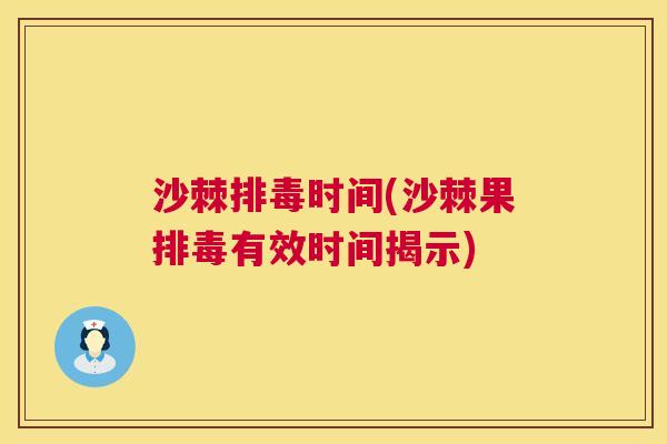 沙棘排毒时间(沙棘果排毒有效时间揭示)