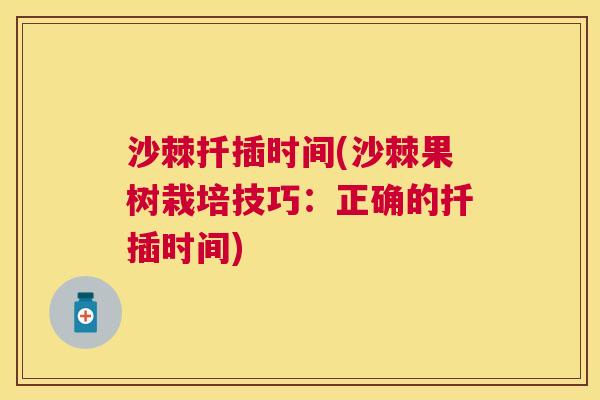 沙棘扦插时间(沙棘果树栽培技巧：正确的扦插时间)
