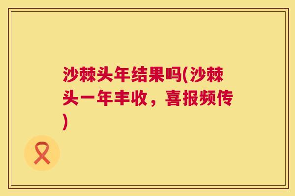 沙棘头年结果吗(沙棘头一年丰收，喜报频传)