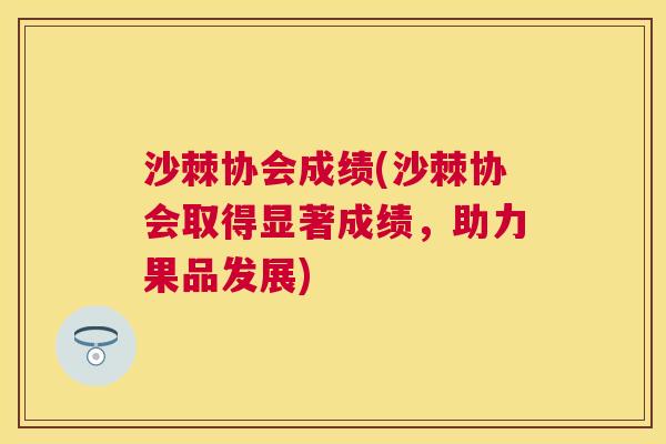 沙棘协会成绩(沙棘协会取得显著成绩，助力果品发展)