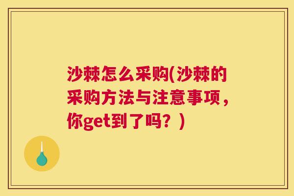 沙棘怎么采购(沙棘的采购方法与注意事项，你get到了吗？)