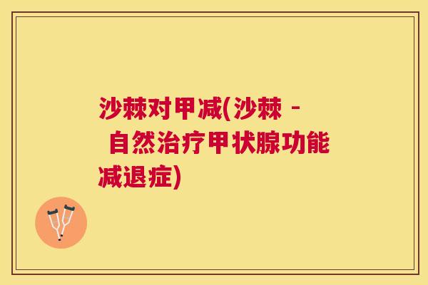沙棘对甲减(沙棘 - 自然治疗甲状腺功能减退症)