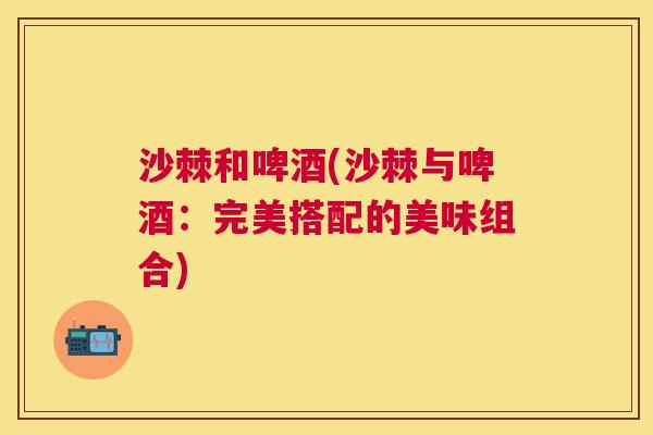 沙棘和啤酒(沙棘与啤酒：完美搭配的美味组合)