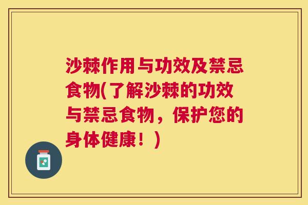 沙棘作用与功效及禁忌食物(了解沙棘的功效与禁忌食物，保护您的身体健康！)