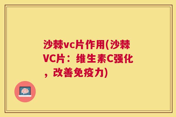 沙棘vc片作用(沙棘VC片：维生素C强化，改善免疫力)