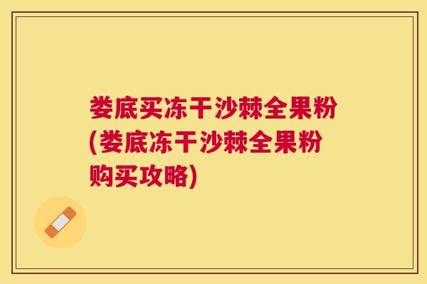 娄底买冻干沙棘全果粉(娄底冻干沙棘全果粉购买攻略)