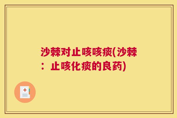 沙棘对止咳咳痰(沙棘：止咳化痰的良药)