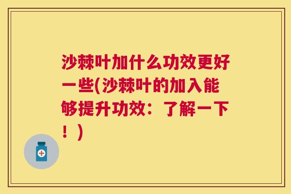 沙棘叶加什么功效更好一些(沙棘叶的加入能够提升功效：了解一下！)
