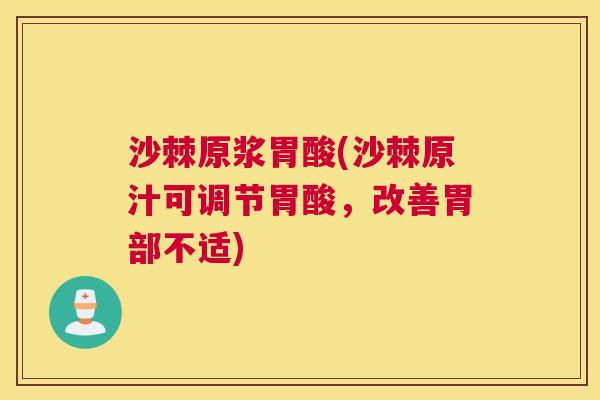 沙棘原浆胃酸(沙棘原汁可调节胃酸，改善胃部不适)