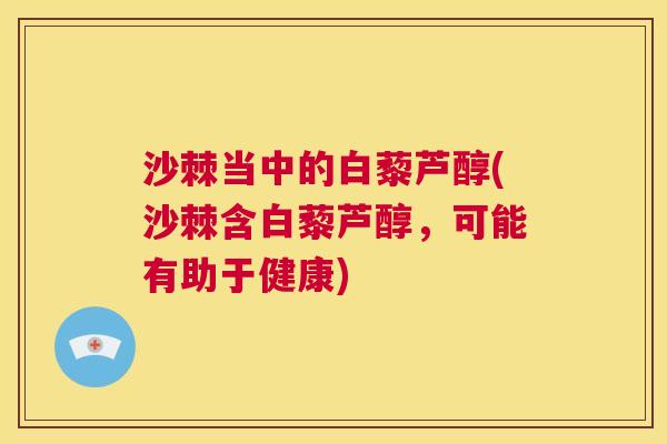 沙棘当中的白藜芦醇(沙棘含白藜芦醇，可能有助于健康)