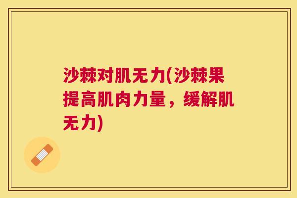 沙棘对肌无力(沙棘果提高肌肉力量，缓解肌无力)
