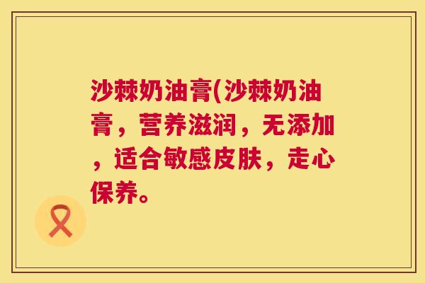 沙棘奶油膏(沙棘奶油膏，营养滋润，无添加，适合敏感皮肤，走心保养。