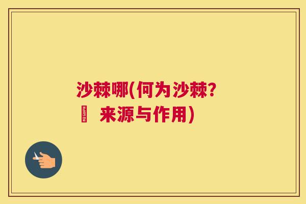 沙棘哪(何为沙棘？ – 来源与作用)