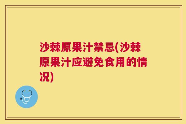 沙棘原果汁禁忌(沙棘原果汁应避免食用的情况)