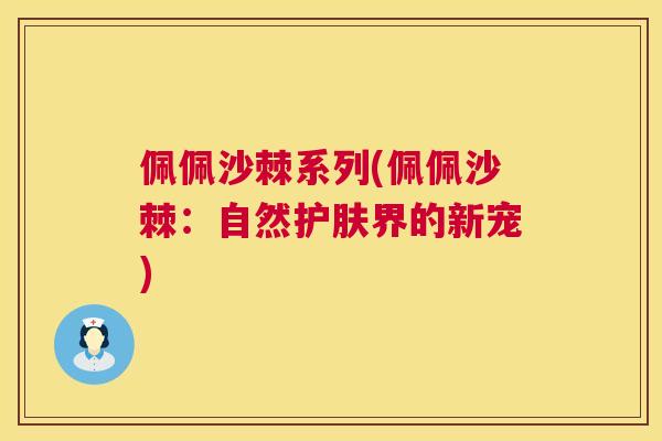 佩佩沙棘系列(佩佩沙棘：自然护肤界的新宠)
