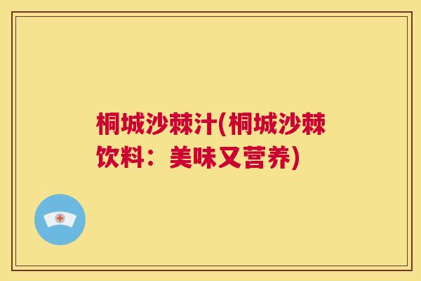 桐城沙棘汁(桐城沙棘饮料：美味又营养)