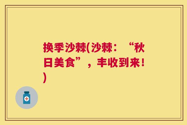 换季沙棘(沙棘：“秋日美食”，丰收到来！)