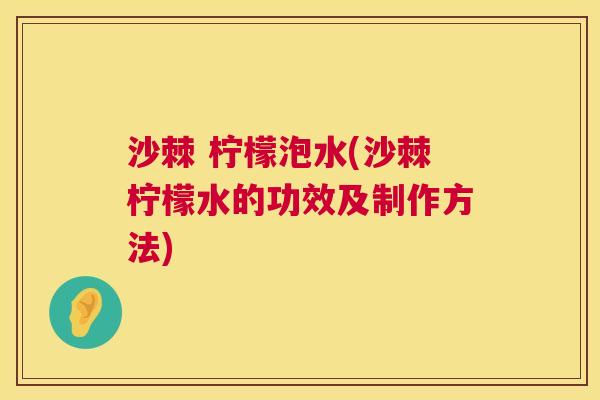 沙棘 柠檬泡水(沙棘柠檬水的功效及制作方法)