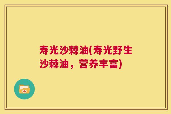 寿光沙棘油(寿光野生沙棘油，营养丰富)
