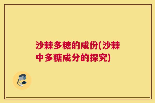 沙棘多糖的成份(沙棘中多糖成分的探究)