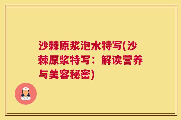 沙棘原浆泡水特写(沙棘原浆特写：解读营养与美容秘密)
