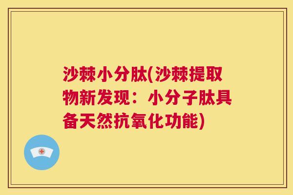 沙棘小分肽(沙棘提取物新发现：小分子肽具备天然抗氧化功能)