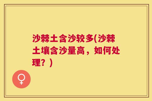 沙棘土含沙较多(沙棘土壤含沙量高，如何处理？)