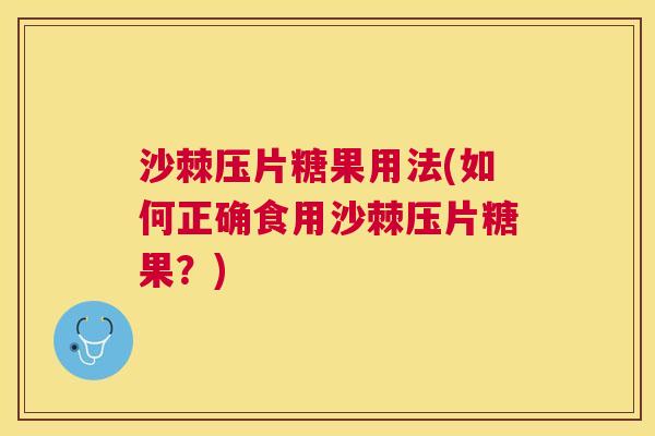 沙棘压片糖果用法(如何正确食用沙棘压片糖果？)