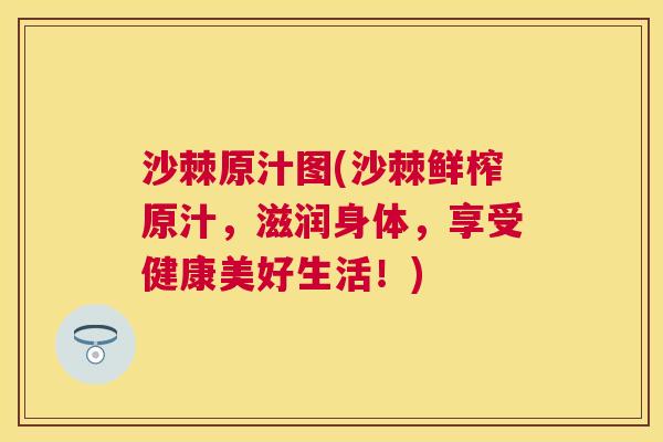 沙棘原汁图(沙棘鲜榨原汁，滋润身体，享受健康美好生活！)