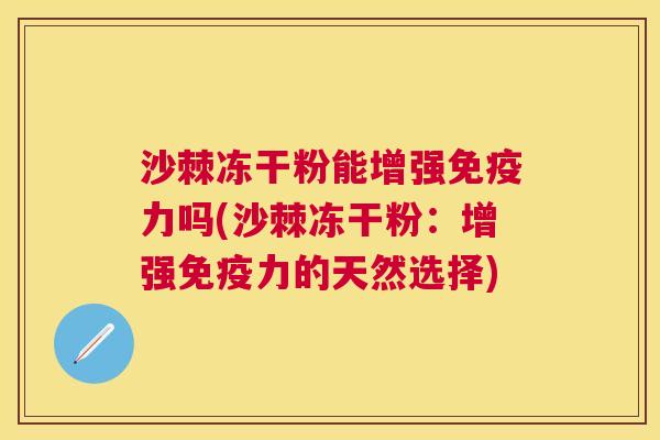 沙棘冻干粉能增强免疫力吗(沙棘冻干粉：增强免疫力的天然选择)